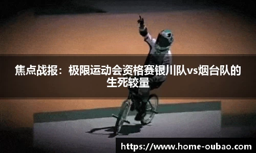 焦点战报：极限运动会资格赛银川队vs烟台队的生死较量