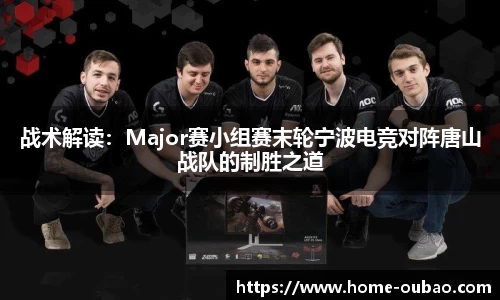 战术解读：Major赛小组赛末轮宁波电竞对阵唐山战队的制胜之道