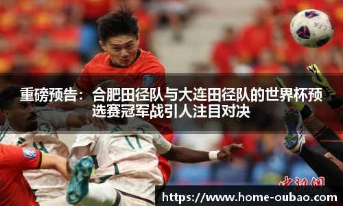 重磅预告：合肥田径队与大连田径队的世界杯预选赛冠军战引人注目对决