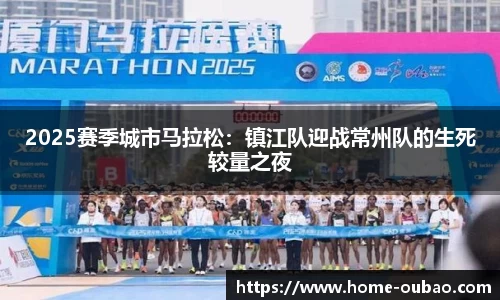 2025赛季城市马拉松：镇江队迎战常州队的生死较量之夜