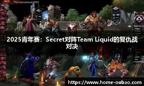 2025青年赛：Secret对阵Team Liquid的复仇战对决