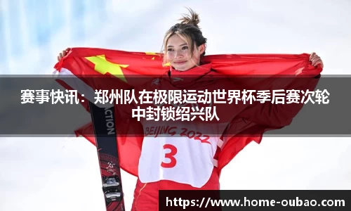 赛事快讯：郑州队在极限运动世界杯季后赛次轮中封锁绍兴队